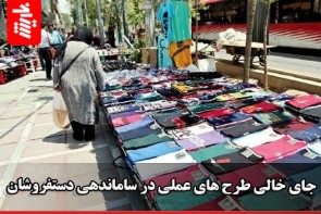 جای خالی طرح‌های عملی در ساماندهی دستفروشان 